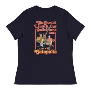 We Should Launch Our Politicians with Homemade Catapults Women's Relaxed T-Shirt
