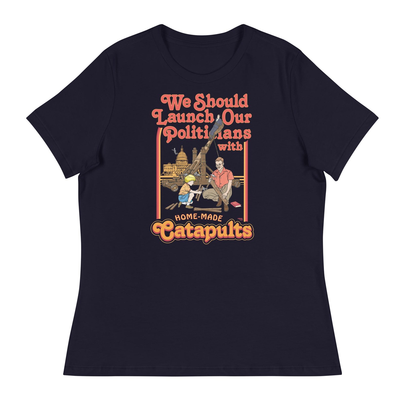 We Should Launch Our Politicians with Homemade Catapults Women’s Relaxed T-Shirt